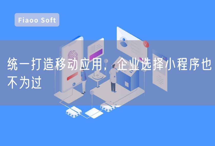 統(tǒng)一打造移動(dòng)應(yīng)用，企業(yè)選擇小程序也不為過